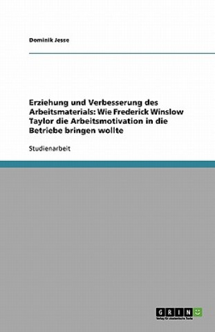 Kniha Erziehung und Verbesserung des Arbeitsmaterials: Wie Frederick Winslow Taylor die Arbeitsmotivation in die Betriebe bringen wollte Dominik Jesse