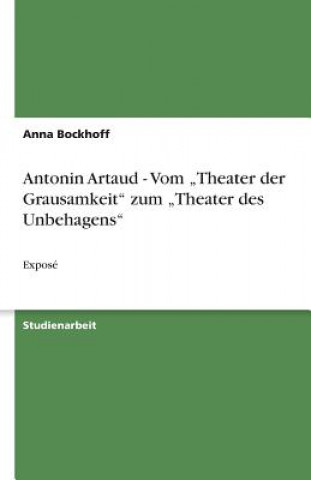 Knjiga Antonin Artaud - Vom "Theater der Grausamkeit" zum "Theater des Unbehagens" Anna Bockhoff