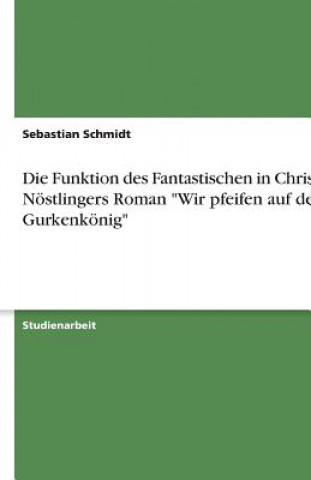 Könyv Die Funktion des Fantastischen in Christine Nöstlingers Roman "Wir pfeifen auf den Gurkenkönig" Sebastian Schmidt