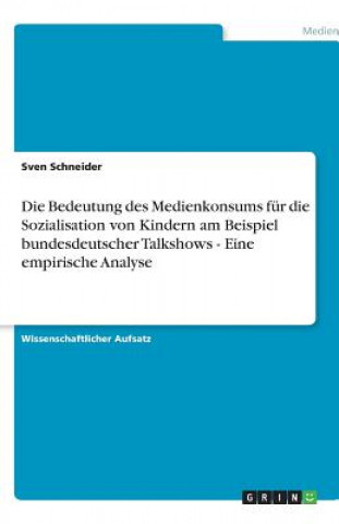 Könyv Bedeutung Des Medienkonsums F r Die Sozialisation Von Kindern Am Beispiel Bundesdeutscher Talkshows - Eine Empirische Analyse Sven Schneider