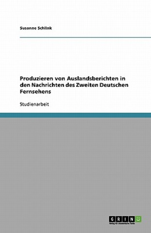 Könyv Produzieren von Auslandsberichten in den Nachrichten des Zweiten Deutschen Fernsehens Susanne Schlink
