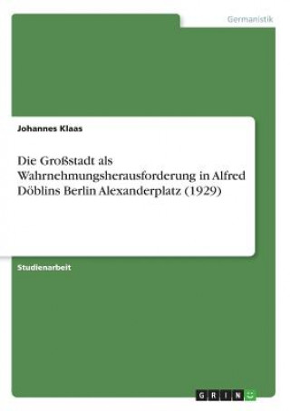 Könyv Grossstadt als Wahrnehmungsherausforderung in Alfred Doeblins Berlin Alexanderplatz (1929) Johannes Klaas