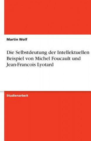 Kniha Die Selbstdeutung der Intellektuellen am Beispiel von Michel Foucault und Jean-Francois Lyotard Martin Wolf