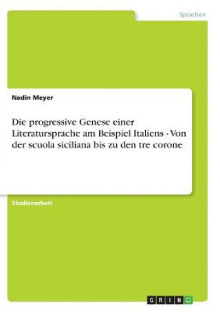 Könyv progressive Genese einer Literatursprache am Beispiel Italiens - Von der scuola siciliana bis zu den tre corone Nadin Meyer