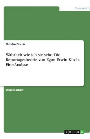 Livre Wahrheit wie ich sie sehe. Die Reportagetheorie von Egon Erwin Kisch. Eine Analyse Natalie Gorris