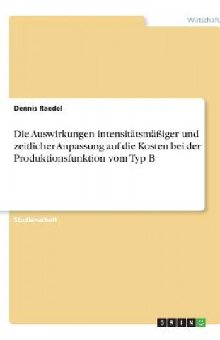 Книга Die Auswirkungen intensitätsmäßiger und zeitlicher Anpassung auf die Kosten bei der Produktionsfunktion vom Typ B Dennis Raedel