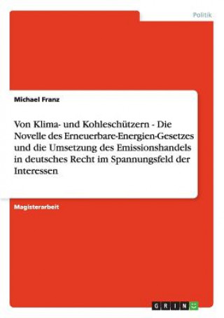 Książka Von Klima- und Kohleschutzern - Die Novelle des Erneuerbare-Energien-Gesetzes und die Umsetzung des Emissionshandels in deutsches Recht im Spannungsfe Michael Franz