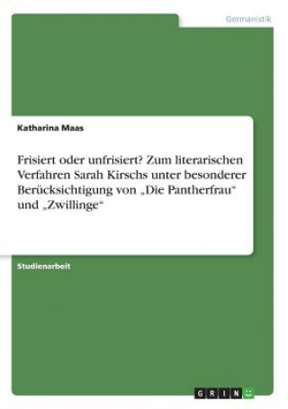 Buch Frisiert oder unfrisiert? Zum literarischen Verfahren Sarah Kirschs unter besonderer Berücksichtigung von "Die Pantherfrau" und "Zwillinge" Katharina Maas