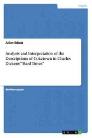 Könyv Analysis and Interpretation of the Descriptions of Coketown in Charles Dickens' Hard Times Julian Schatz