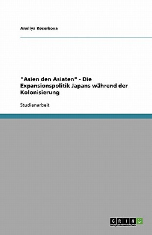 Könyv "Asien den Asiaten" - Die Expansionspolitik Japans während der Kolonisierung Aneliya Koserkova