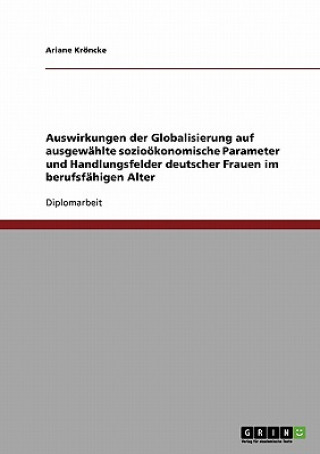 Book Auswirkungen der Globalisierung auf ausgewahlte soziooekonomische Parameter und Handlungsfelder deutscher Frauen im berufsfahigen Alter Ariane Kröncke