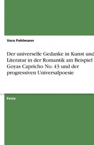 Könyv Der universelle Gedanke in Kunst und Literatur in der Romantik am Beispiel von Goyas Capricho No. 43 und der progressiven Universalpoesie Vera Pohlmann