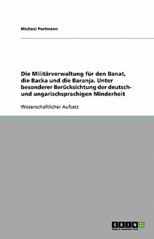 Kniha Militarverwaltung fur den Banat, die Backa und die Baranja. Unter besonderer Berucksichtung der deutsch- und ungarischsprachigen Minderheit Michael Portmann