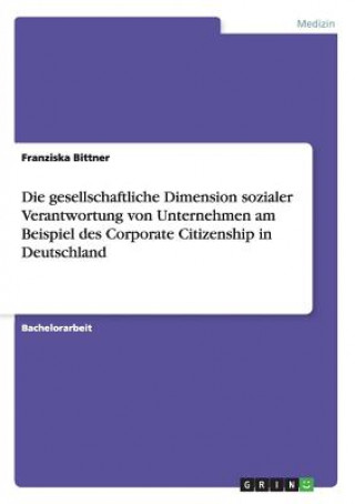 Carte gesellschaftliche Dimension sozialer Verantwortung von Unternehmen am Beispiel des Corporate Citizenship in Deutschland Franziska Bittner