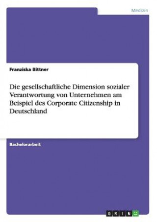 Knjiga gesellschaftliche Dimension sozialer Verantwortung von Unternehmen am Beispiel des Corporate Citizenship in Deutschland Franziska Bittner