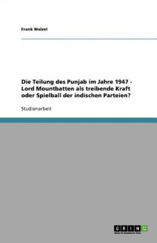 Könyv Teilung des Punjab im Jahre 1947 - Lord Mountbatten als treibende Kraft oder Spielball der indischen Parteien? Frank Walzel