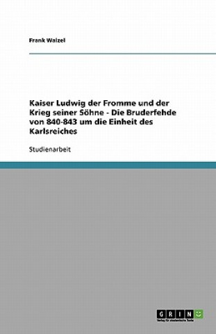 Carte Kaiser Ludwig der Fromme und der Krieg seiner Soehne - Die Bruderfehde von 840-843 um die Einheit des Karlsreiches Frank Walzel