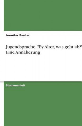 Könyv Jugendsprache. "Ey Alter, was geht ab?" Eine Annäherung Jennifer Reuter