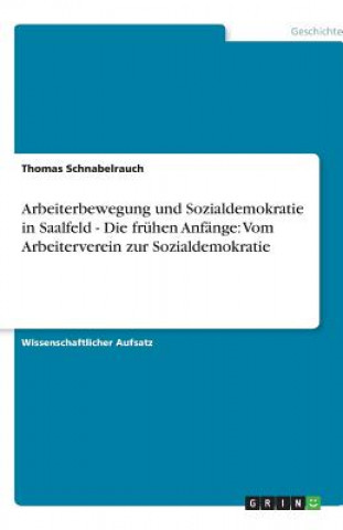 Kniha Arbeiterbewegung und Sozialdemokratie in Saalfeld - Die frühen Anfänge: Vom Arbeiterverein zur Sozialdemokratie Thomas Schnabelrauch