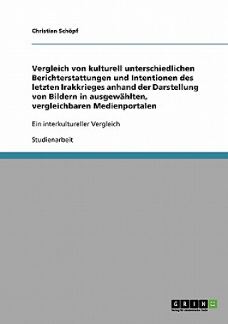 Knjiga Vergleich von kulturell unterschiedlichen Berichterstattungen und Intentionen des letzten Irakkrieges anhand der Darstellung von Bildern in ausgewahlt Christian Schöpf