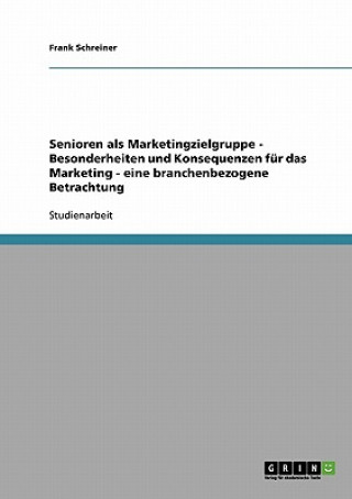 Kniha Senioren als Marketingzielgruppe - Besonderheiten und Konsequenzen fur das Marketing - eine branchenbezogene Betrachtung Frank Schreiner