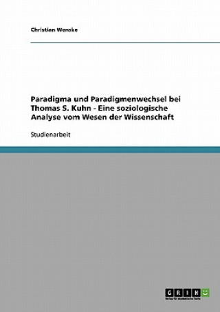Carte Paradigma und Paradigmenwechsel bei Thomas S. Kuhn - Eine soziologische Analyse vom Wesen der Wissenschaft Christian Wenske