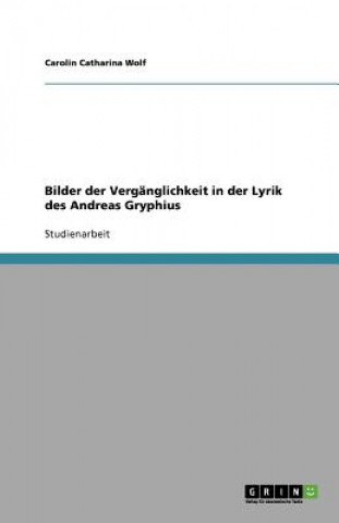 Książka Bilder Der Verganglichkeit in Der Lyrik Des Andreas Gryphius Carolin Catharina Wolf