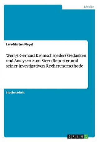 Knjiga Wer ist Gerhard Kromschroeder? Gedanken und Analysen zum Stern-Reporter und seiner investigativen Recherchemethode Lars-Marten Nagel