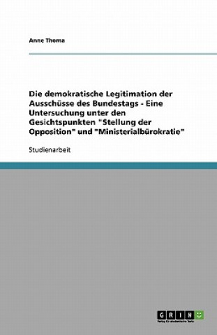 Kniha Die demokratische Legitimation der Ausschüsse des Bundestags - Eine Untersuchung unter den Gesichtspunkten "Stellung der Opposition" und "Ministerialb Anne Thoma