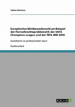 Könyv Europaisches Wettbewerbsrecht am Beispiel der Fernsehrechtsproblematik der UEFA Champions League und der FIFA WM 2006 Tobias Schoener