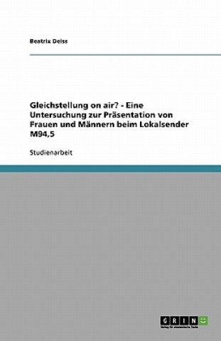 Könyv Gleichstellung on air? - Eine Untersuchung zur Präsentation von Frauen und Männern beim Lokalsender M94,5 Beatrix Deiss