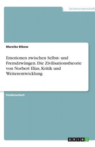 Kniha Emotionen zwischen Selbst- und Fremdzwängen. Die Zivilisationstheorie von Norbert Elias, Kritik und Weiterentwicklung Mareike Bibow