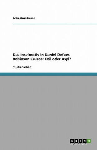Könyv Das Inselmotiv in Daniel Defoes Robinson Crusoe: Exil oder Asyl? Anke Grundmann