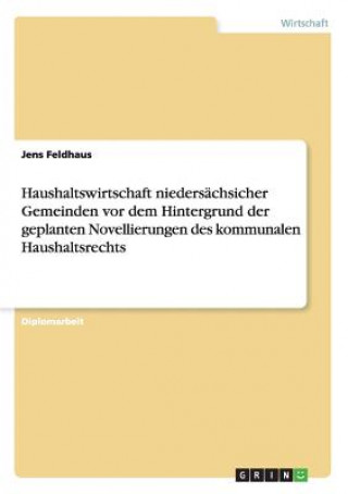 Kniha Haushaltswirtschaft niedersachsicher Gemeinden vor dem Hintergrund der geplanten Novellierungen des kommunalen Haushaltsrechts Jens Feldhaus