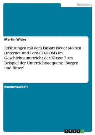 Könyv Erfahrungen mit dem Einsatz Neuer Medien (Internet und Lern-CD-ROM) im Geschichtsunterricht der Klasse 7 am Beispiel der Unterrichtssequenz Burgen und Martin Wicke