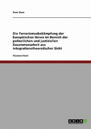 Buch Terrorismusbekampfung der Europaischen Union im Bereich der polizeilichen und justiziellen Zusammenarbeit aus integrationstheoretischer Sicht Sven Dorn