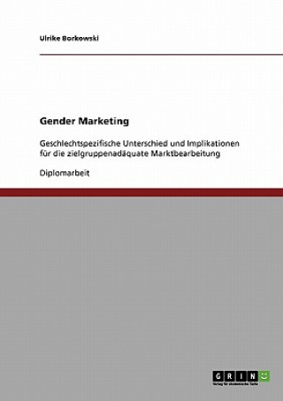 Książka Gender Marketing. Geschlechtspezifische Unterschiede Und Implikationen Fur Die Zielgruppenadaquate Marktbearbeitung Ulrike Borkowski