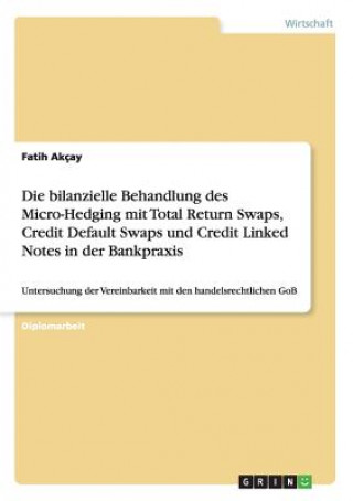 Kniha bilanzielle Behandlung des Micro-Hedging mit Total Return Swaps, Credit Default Swaps und Credit Linked Notes in der Bankpraxis Fatih Akçay