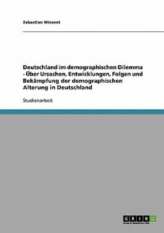 Kniha Deutschland im demographischen Dilemma - Über Ursachen, Entwicklungen, Folgen und Bekämpfung der demographischen Alterung in Deutschland Sebastian Wiesnet