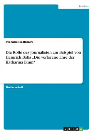 Buch Rolle des Journalisten am Beispiel von Heinrich Boells "Die verlorene Ehre der Katharina Blum Eva Scheller-Bötschi