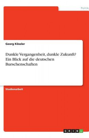 Książka Dunkle Vergangenheit, dunkle Zukunft? Ein Blick auf die deutschen Burschenschaften Georg Kössler