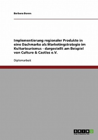 Könyv Implementierung regionaler Produkte in eine Dachmarke als Marketingstrategie im Kulturtourismus - dargestellt am Beispiel von Culture & Castles e.V. Barbara Boron
