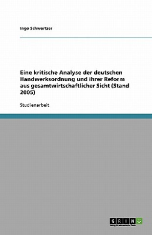 Kniha Eine kritische Analyse der deutschen Handwerksordnung und ihrer Reform aus gesamtwirtschaftlicher Sicht (Stand 2005) Ingo Schwartzer