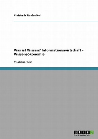 Könyv Was ist Wissen? Informationswirtschaft - Wissensoekonomie Christoph Staufenbiel