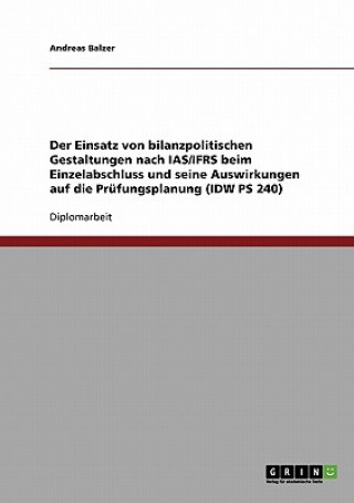 Knjiga Einsatz von bilanzpolitischen Gestaltungen nach IAS/IFRS beim Einzelabschluss und seine Auswirkungen auf die Prufungsplanung (IDW PS 240) Andreas Balzer