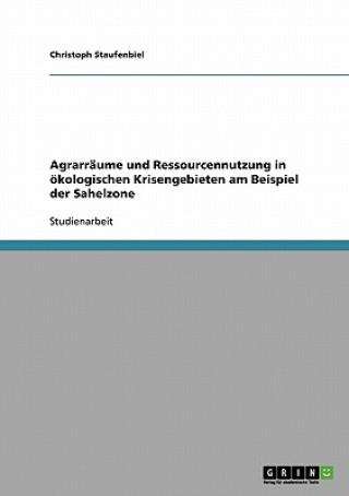 Kniha Agrarraume und Ressourcennutzung in oekologischen Krisengebieten am Beispiel der Sahelzone Christoph Staufenbiel