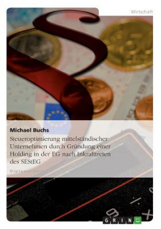 Livre Steueroptimierung mittelstandischer Unternehmen durch Grundung einer Holding in der EG nach Inkrafttreten des SEStEG Michael Buchs