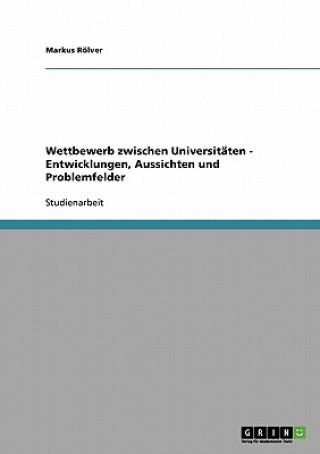 Kniha Wettbewerb zwischen Universitaten - Entwicklungen, Aussichten und Problemfelder Markus Rölver