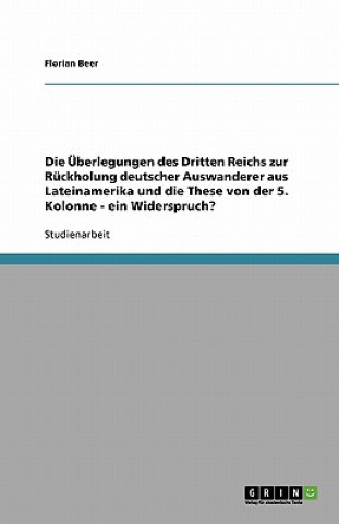 Könyv UEberlegungen des Dritten Reichs zur Ruckholung deutscher Auswanderer aus Lateinamerika und die These von der 5. Kolonne - ein Widerspruch? Florian Beer