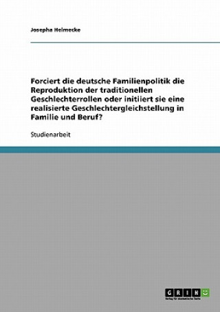 Könyv Forciert die deutsche Familienpolitik die Reproduktion der traditionellen Geschlechterrollen oder initiiert sie eine realisierte Geschlechtergleichste Josepha Helmecke